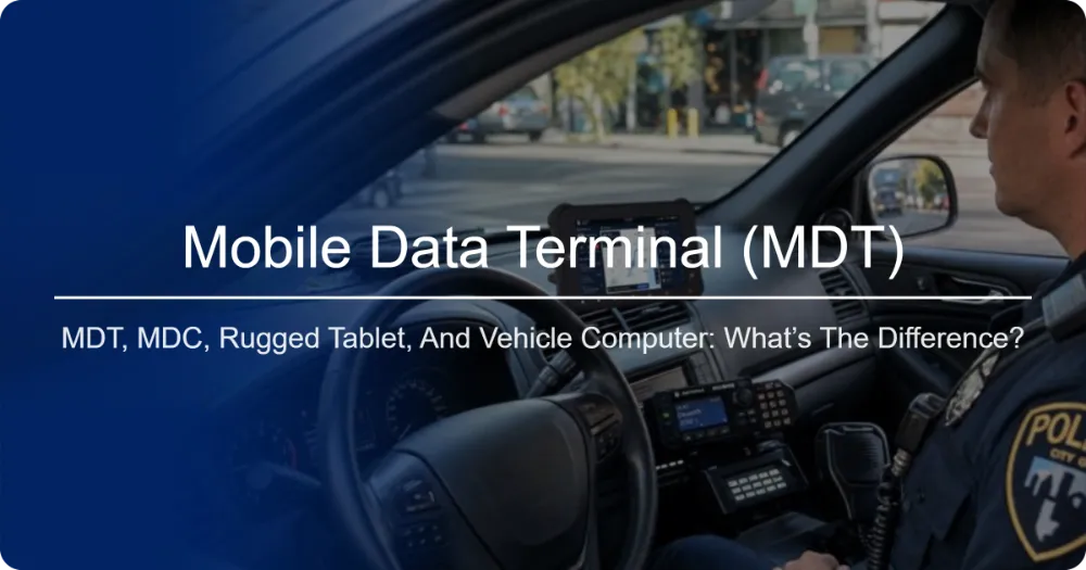 MDT, MDC, Rugged Tablet, and Vehicle Computer What’s the Difference